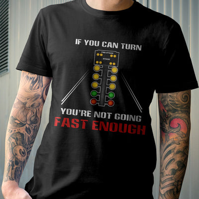 If you can turn, you're not going fast enough T-shirt